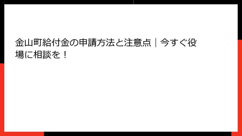 金山町給付金の申請方法と注意点｜今すぐ役場に相談を！