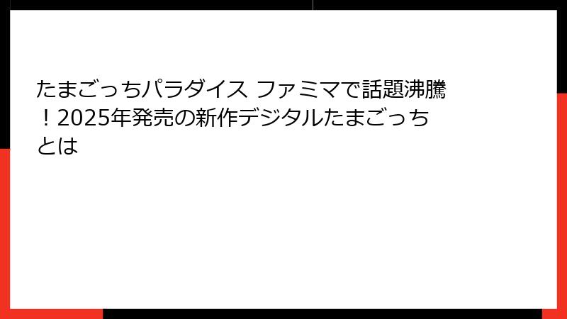 たまごっちパラダイス ファミマで話題沸騰！2025年発売の新作デジタルたまごっちとは