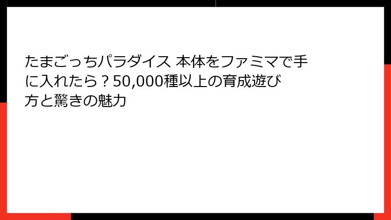 たまごっちパラダイス 本体をファミマで手に入れたら？50,000種以上の育成遊び方と驚きの魅力