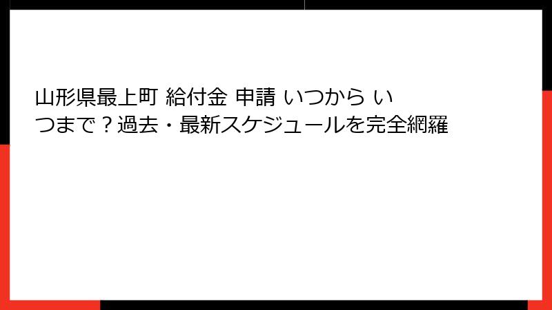 山形県最上町 給付金 申請 いつから いつまで?過去・最新スケジュールを完全網羅