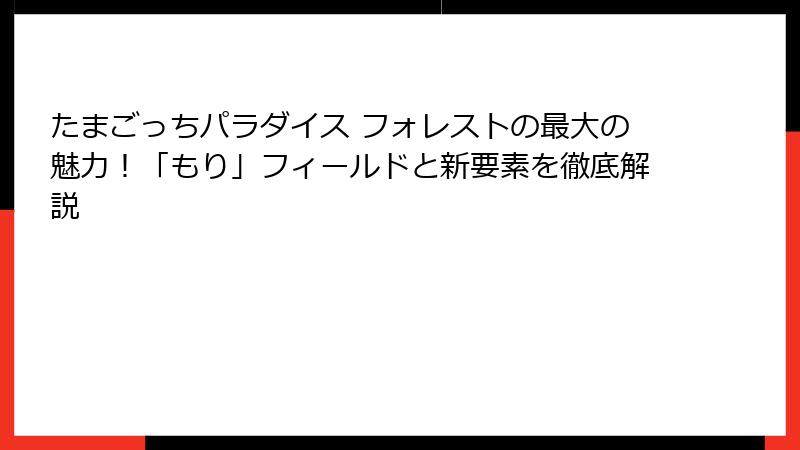 たまごっちパラダイス フォレストの最大の魅力！「もり」フィールドと新要素を徹底解説