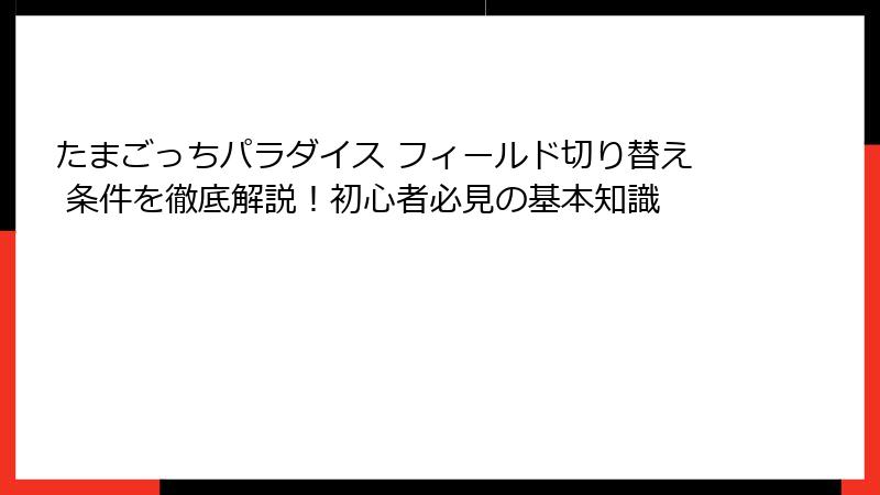 たまごっちパラダイス フィールド切り替え 条件を徹底解説!初心者必見の基本知識