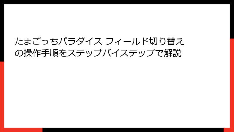 たまごっちパラダイス フィールド切り替えの操作手順をステップバイステップで解説