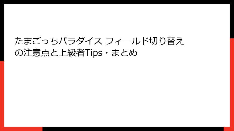 たまごっちパラダイス フィールド切り替えの注意点と上級者Tips・まとめ