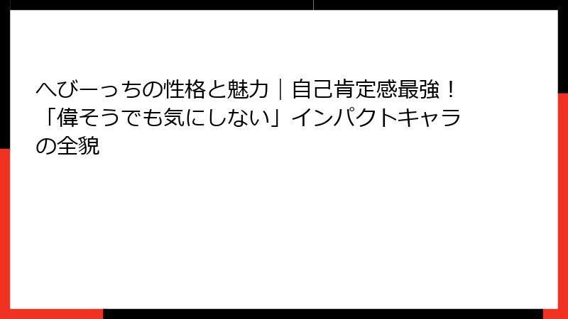 へびーっちの性格と魅力｜自己肯定感最強！「偉そうでも気にしない」インパクトキャラの全貌