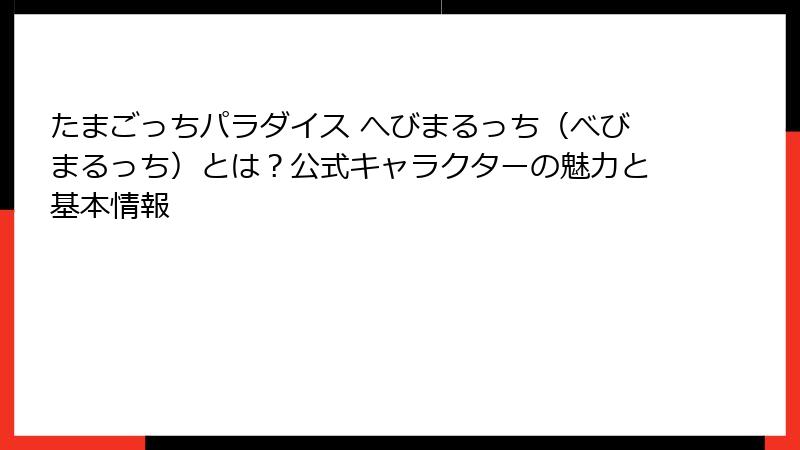 たまごっちパラダイス へびまるっち（べびまるっち）とは？公式キャラクターの魅力と基本情報