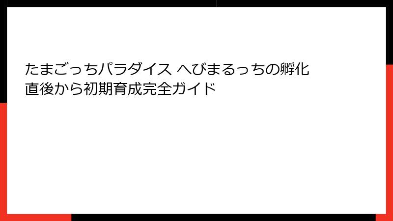 たまごっちパラダイス へびまるっちの孵化直後から初期育成完全ガイド