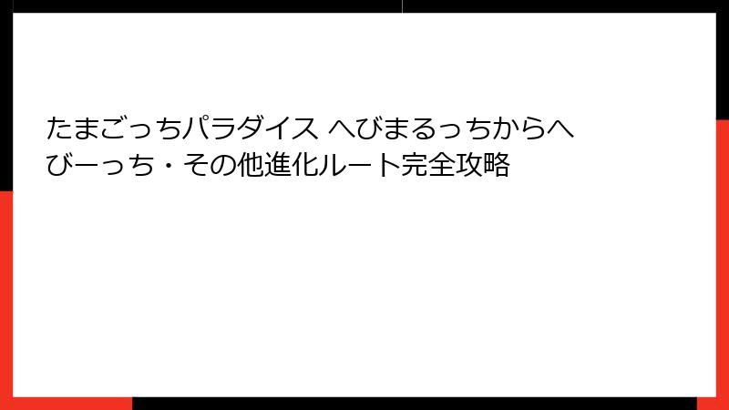 たまごっちパラダイス へびまるっちからへびーっち・その他進化ルート完全攻略