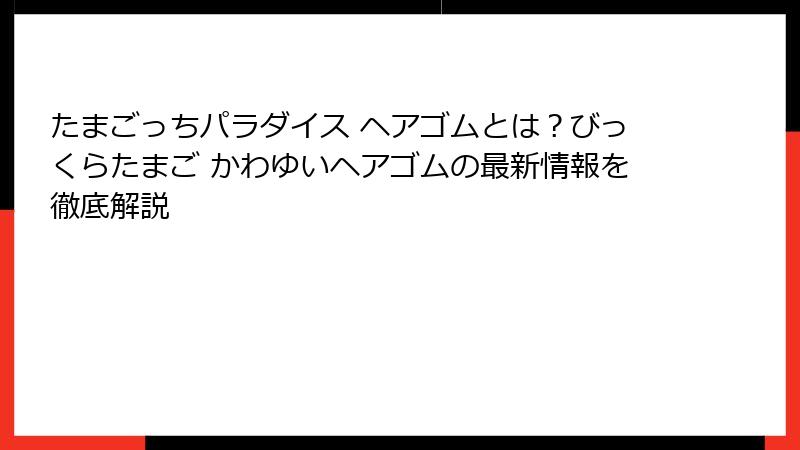 たまごっちパラダイス ヘアゴムとは？びっくらたまご かわゆいヘアゴムの最新情報を徹底解説