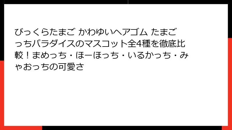 びっくらたまご かわゆいヘアゴム たまごっちパラダイスのマスコット全4種を徹底比較！まめっち・ほーほっち・いるかっち・みゃおっちの可愛さ