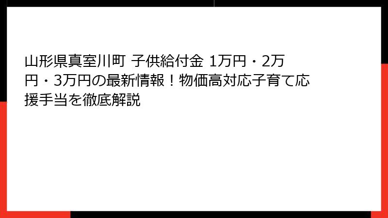 山形県真室川町 子供給付金 1万円・2万円・3万円の最新情報！物価高対応子育て応援手当を徹底解説