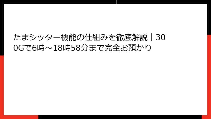 たまシッター機能の仕組みを徹底解説｜300Gで6時〜18時58分まで完全お預かり