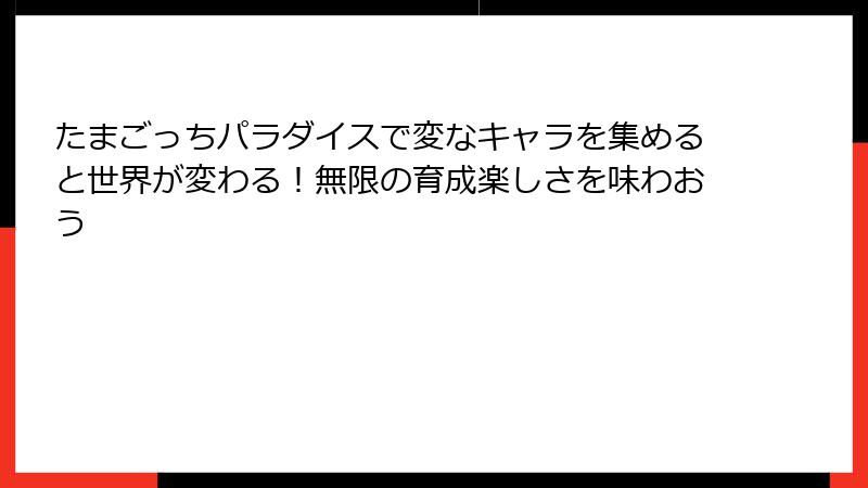 たまごっちパラダイスで変なキャラを集めると世界が変わる！無限の育成楽しさを味わおう