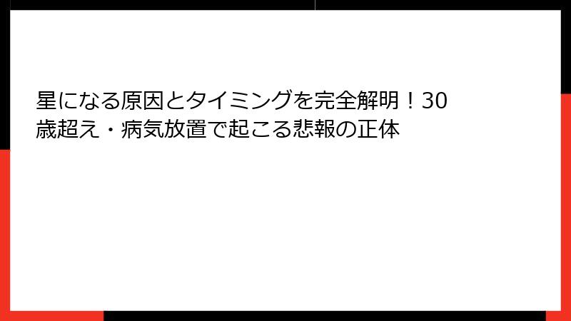 星になる原因とタイミングを完全解明！30歳超え・病気放置で起こる悲報の正体
