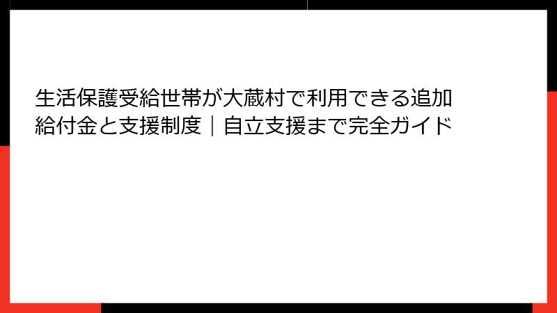 生活保護受給世帯が大蔵村で利用できる追加給付金と支援制度|自立支援まで完全ガイド