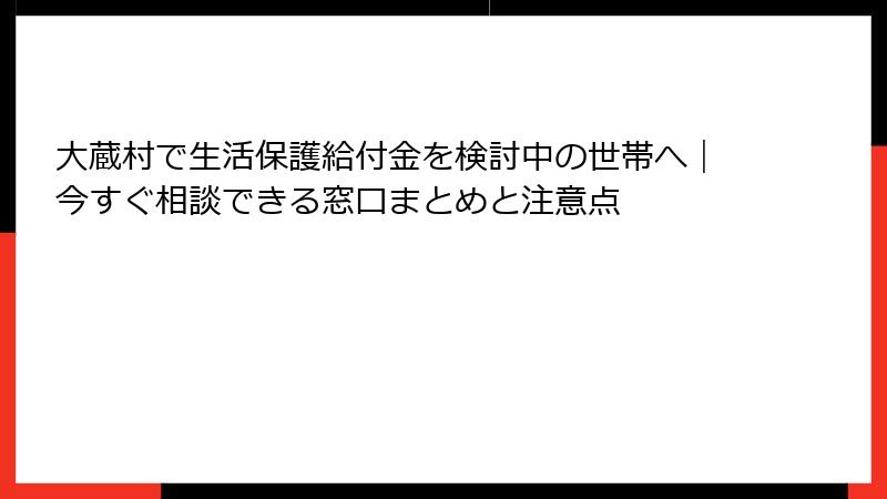大蔵村で生活保護給付金を検討中の世帯へ|今すぐ相談できる窓口まとめと注意点