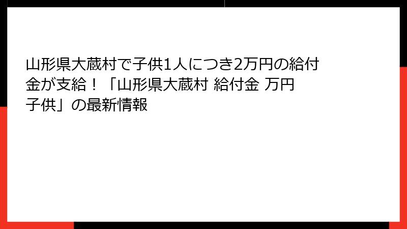 山形県大蔵村で子供1人につき2万円の給付金が支給！「山形県大蔵村 給付金 万円 子供」の最新情報