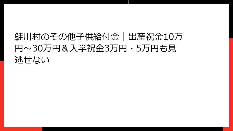 鮭川村のその他子供給付金｜出産祝金10万円～30万円＆入学祝金3万円・5万円も見逃せない