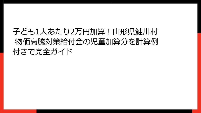 子ども1人あたり2万円加算！山形県鮭川村 物価高騰対策給付金の児童加算分を計算例付きで完全ガイド