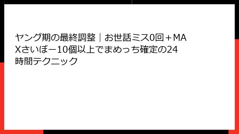 ヤング期の最終調整｜お世話ミス0回＋MAXさいぼー10個以上でまめっち確定の24時間テクニック