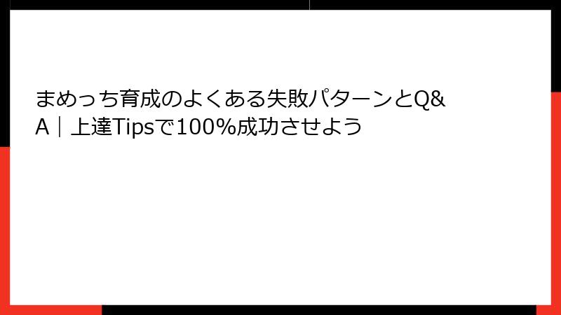 まめっち育成のよくある失敗パターンとQ&A｜上達Tipsで100%成功させよう