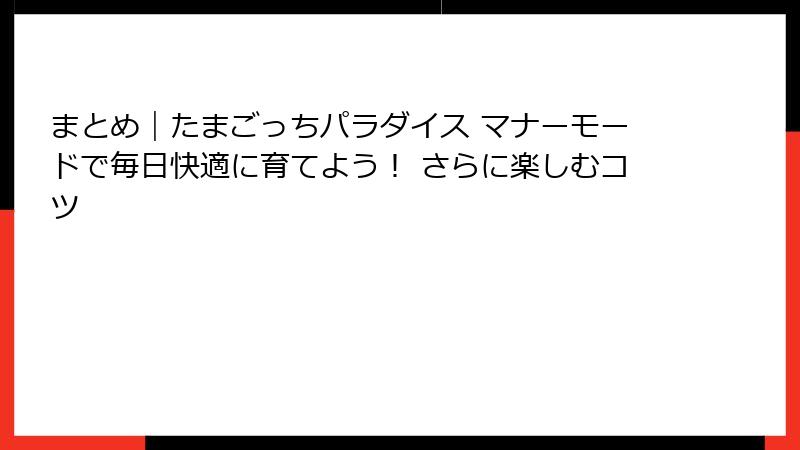 まとめ｜たまごっちパラダイス マナーモードで毎日快適に育てよう！ さらに楽しむコツ