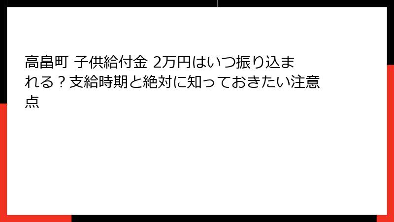 高畠町 子供給付金 2万円はいつ振り込まれる？支給時期と絶対に知っておきたい注意点