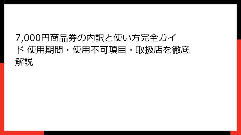 7,000円商品券の内訳と使い方完全ガイド 使用期間・使用不可項目・取扱店を徹底解説