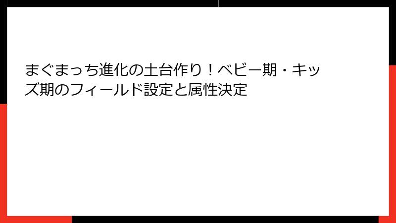 まぐまっち進化の土台作り！ベビー期・キッズ期のフィールド設定と属性決定