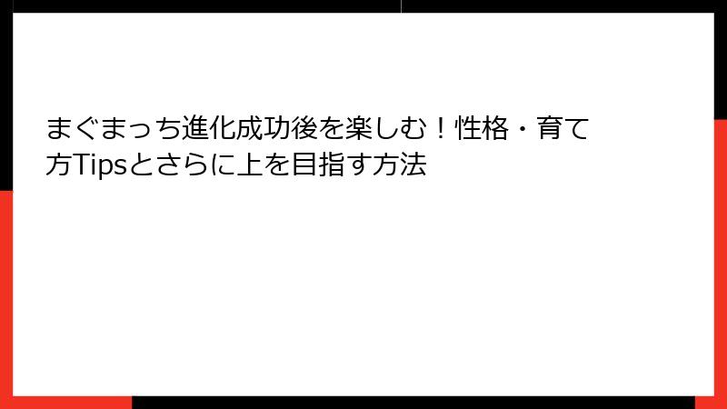 まぐまっち進化成功後を楽しむ！性格・育て方Tipsとさらに上を目指す方法