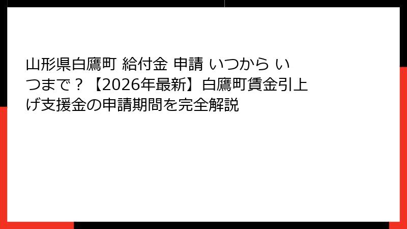 山形県白鷹町 給付金 申請 いつから いつまで？【2026年最新】白鷹町賃金引上げ支援金の申請期間を完全解説