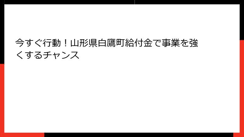 今すぐ行動！山形県白鷹町給付金で事業を強くするチャンス