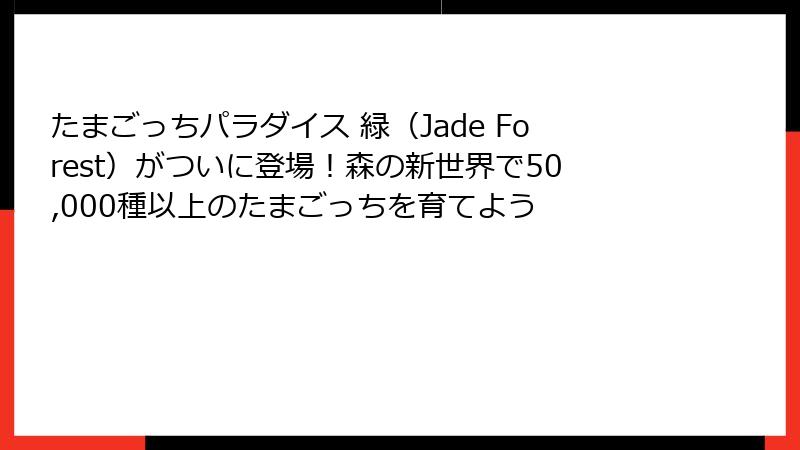 たまごっちパラダイス 緑(Jade Forest)がついに登場!森の新世界で50,000種以上のたまごっちを育てよう