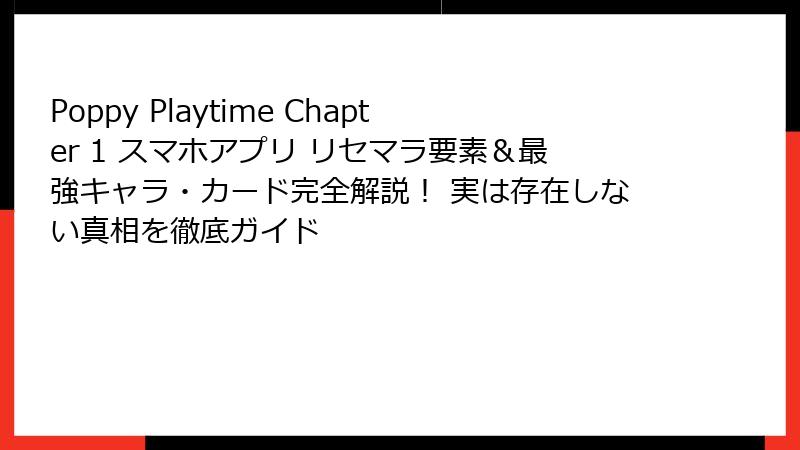 Poppy Playtime Chapter 1 スマホアプリ リセマラ要素＆最強キャラ・カード完全解説！ 実は存在しない真相を徹底ガイド