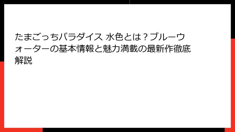 たまごっちパラダイス 水色とは？ブルーウォーターの基本情報と魅力満載の最新作徹底解説