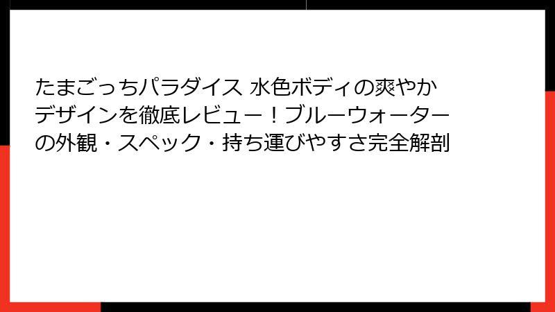 たまごっちパラダイス 水色ボディの爽やかデザインを徹底レビュー！ブルーウォーターの外観・スペック・持ち運びやすさ完全解剖