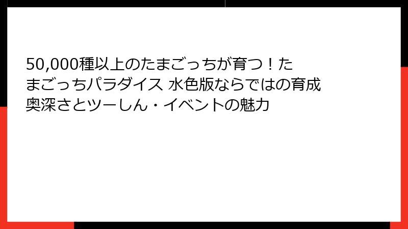 50,000種以上のたまごっちが育つ！たまごっちパラダイス 水色版ならではの育成奥深さとツーしん・イベントの魅力