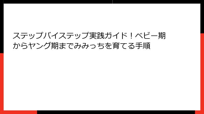 ステップバイステップ実践ガイド！ベビー期からヤング期までみみっちを育てる手順