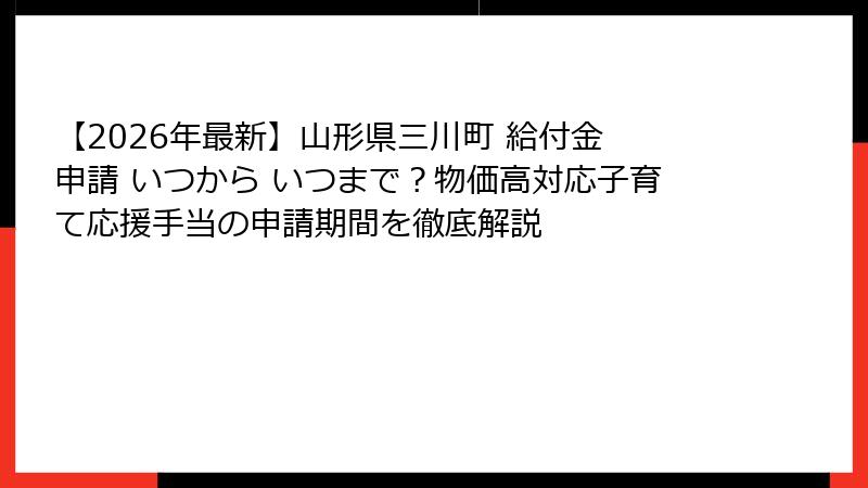 【2026年最新】山形県三川町 給付金 申請 いつから いつまで？物価高対応子育て応援手当の申請期間を徹底解説