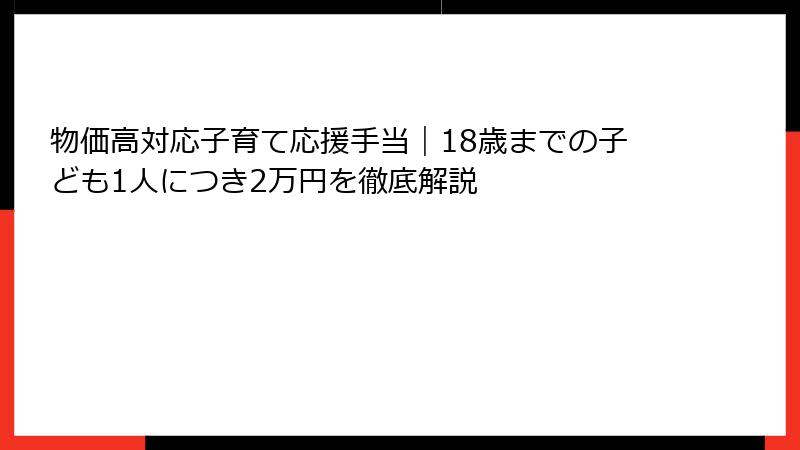 物価高対応子育て応援手当｜18歳までの子ども1人につき2万円を徹底解説