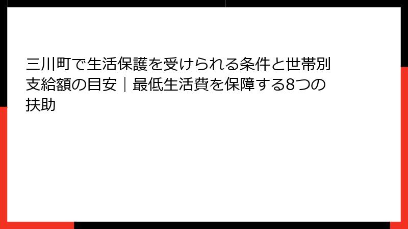 三川町で生活保護を受けられる条件と世帯別支給額の目安｜最低生活費を保障する8つの扶助