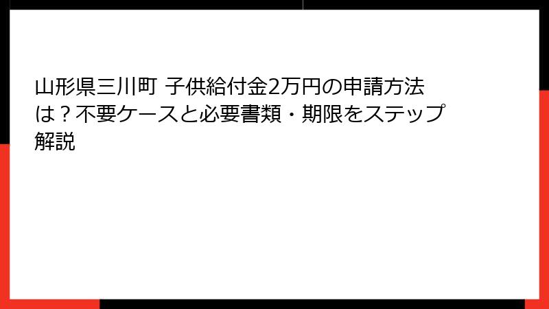 山形県三川町 子供給付金2万円の申請方法は？不要ケースと必要書類・期限をステップ解説