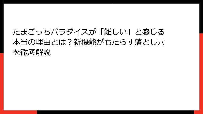 たまごっちパラダイスが「難しい」と感じる本当の理由とは？新機能がもたらす落とし穴を徹底解説