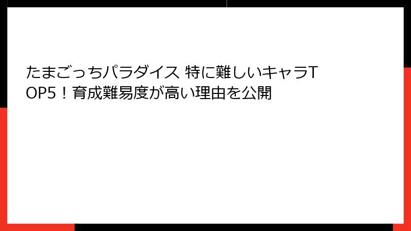 たまごっちパラダイス 特に難しいキャラTOP5！育成難易度が高い理由を公開