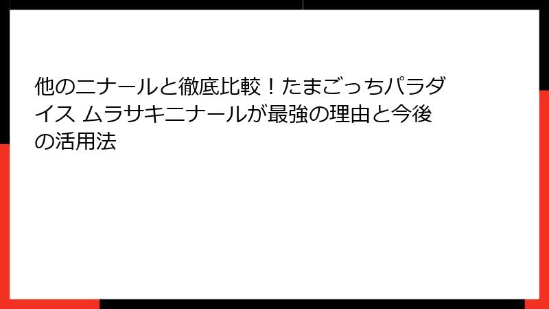 他のニナールと徹底比較!たまごっちパラダイス ムラサキニナールが最強の理由と今後の活用法