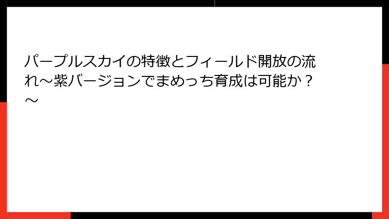 パープルスカイの特徴とフィールド開放の流れ～紫バージョンでまめっち育成は可能か？～