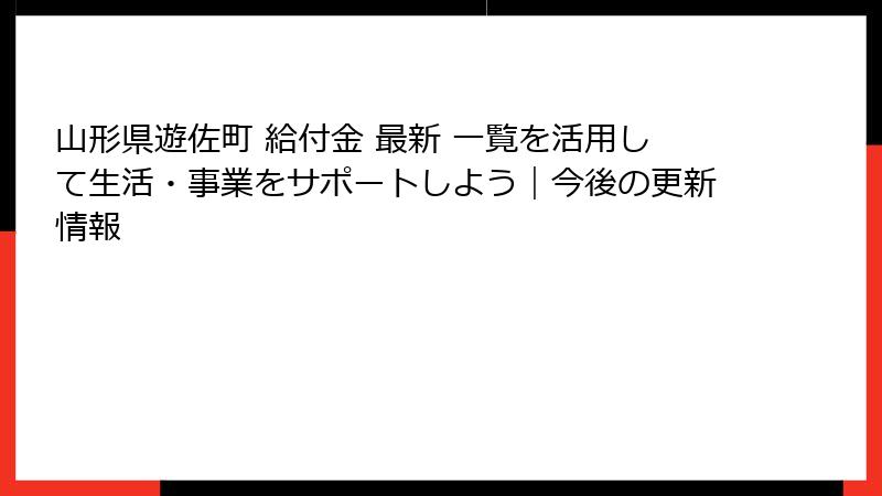 山形県遊佐町 給付金 最新 一覧を活用して生活・事業をサポートしよう｜今後の更新情報
