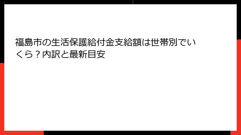 福島市の生活保護給付金支給額は世帯別でいくら？内訳と最新目安