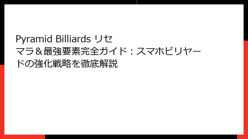 Pyramid Billiards リセマラ&最強要素完全ガイド:スマホビリヤードの強化戦略を徹底解説