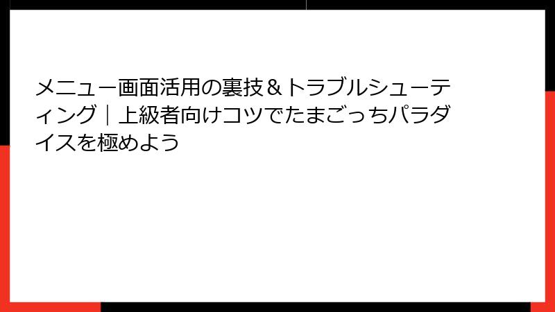 メニュー画面活用の裏技&トラブルシューティング|上級者向けコツでたまごっちパラダイスを極めよう